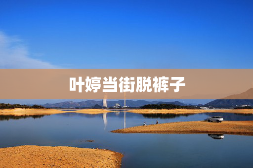 叶婷当街脱裤子
