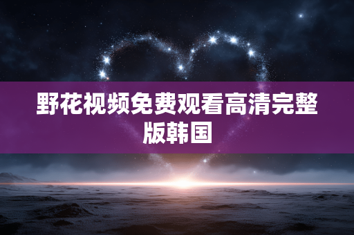 野花视频免费观看高清完整版韩国
