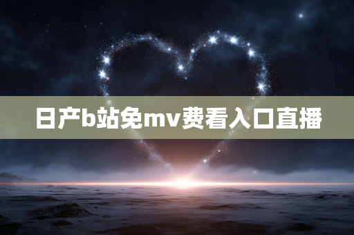 日产b站免mv费看入口直播
