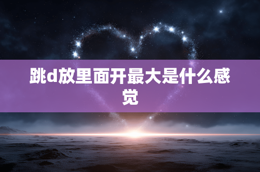 跳d放里面开最大是什么感觉