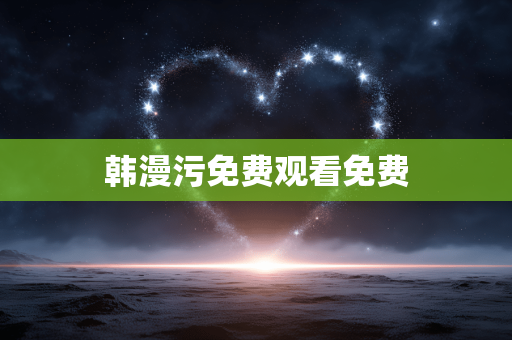 韩漫污免费观看免费