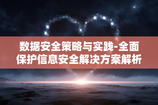 数据安全策略与实践-全面保护信息安全解决方案解析 数据安全策略与实践-全面保护信息安全解决方案解析