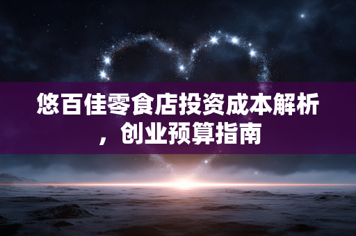 悠百佳零食店投资成本解析，创业预算指南