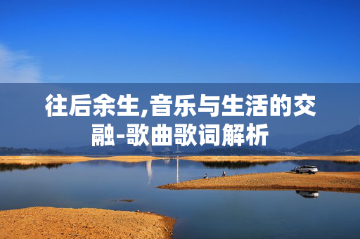 往后余生,音乐与生活的交融-歌曲歌词解析
