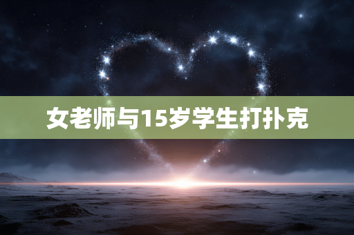 女老师与15岁学生打扑克