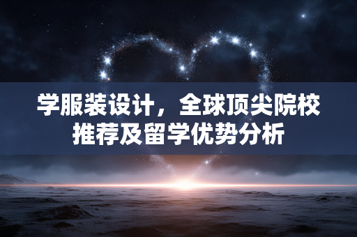 学服装设计,全球顶尖院校推荐及留学优势分析 学服装设计,全球顶尖院校推荐及留学优势分析