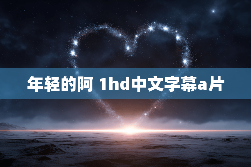 年轻的阿 1hd中文字幕a片