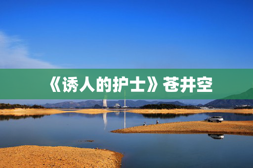 《诱人的护士》苍井空