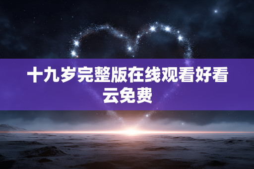 十九岁完整版在线观看好看云免费