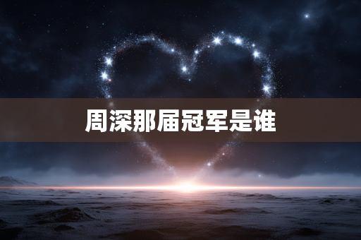 周深那届冠军是谁