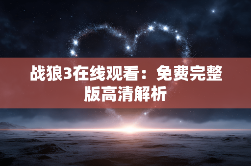 战狼3在线观看：免费完整版高清解析