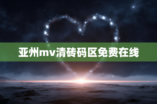 亚州mv清砖码区免费在线