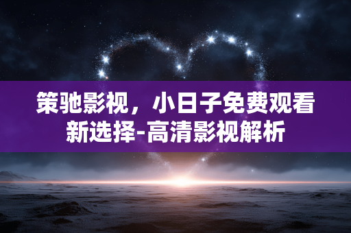 策驰影视，小日子免费观看新选择-高清影视解析