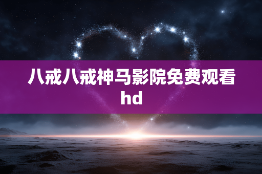 八戒八戒神马影院免费观看hd