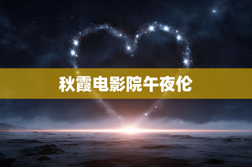 秋霞电影院午夜伦