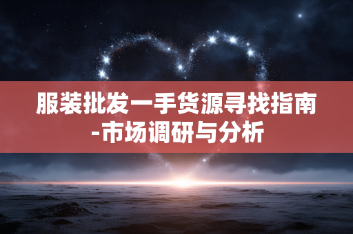 服装批发一手货源寻找指南-市场调研与分析