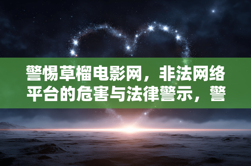 警惕草榴电影网,非法网络平台的危害与法律警示,警惕草榴电影网,非法网络平台的危害与法律警示 警惕草榴电影网,非法网络平台的危害与法律警示,警惕草榴电影网,非法网络平台的危害与法律警示