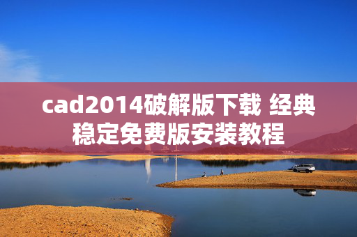 cad2014破解版下载 经典稳定免费版安装教程
