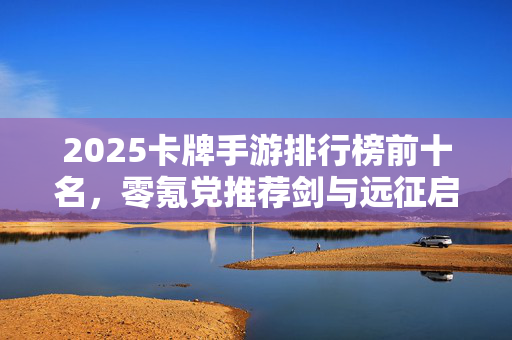 2025卡牌手游排行榜前十名，零氪党推荐剑与远征启程
