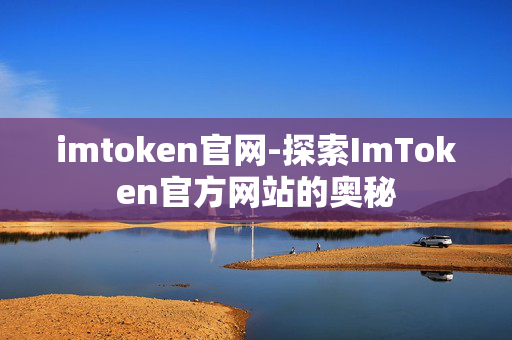 imtoken官网-探索ImToken官方网站的奥秘 imtoken官网-探索ImToken官方网站的奥秘