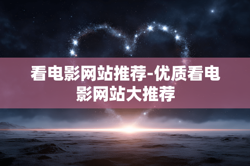 看电影网站推荐-优质看电影网站大推荐