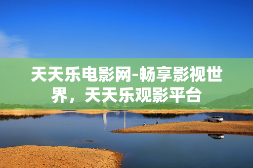 天天乐电影网-畅享影视世界，天天乐观影平台