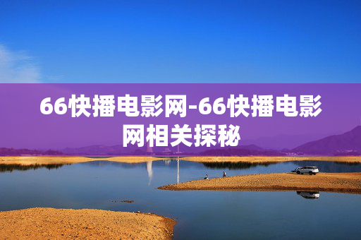 66快播电影网-66快播电影网相关探秘