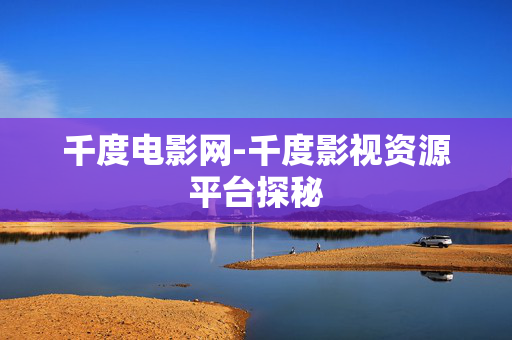 千度电影网-千度影视资源平台探秘