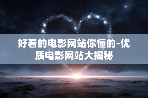 好看的电影网站你懂的-优质电影网站大揭秘 好看的电影网站你懂的-优质电影网站大揭秘