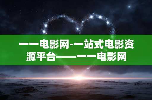 一一电影网-一站式电影资源平台——一一电影网