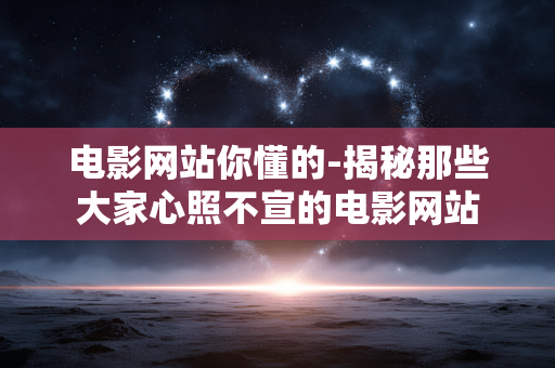 电影网站你懂的-揭秘那些大家心照不宣的电影网站