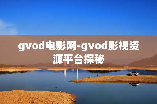 gvod电影网-gvod影视资源平台探秘