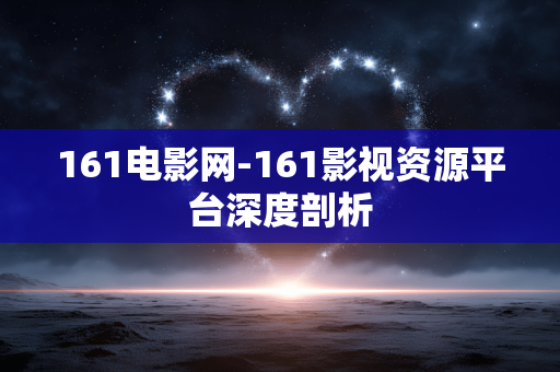 161电影网-161影视资源平台深度剖析