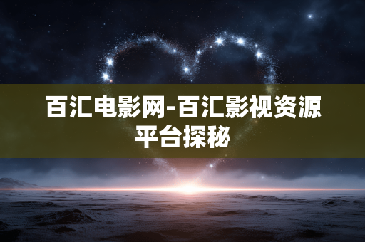 百汇电影网-百汇影视资源平台探秘