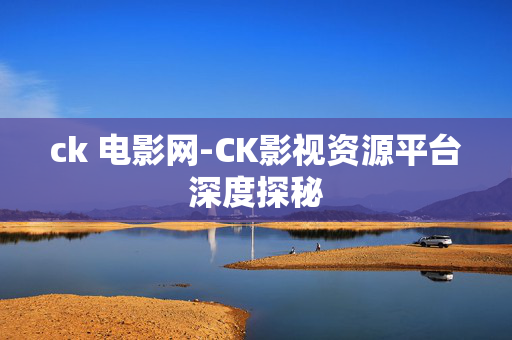 ck 电影网-CK影视资源平台深度探秘