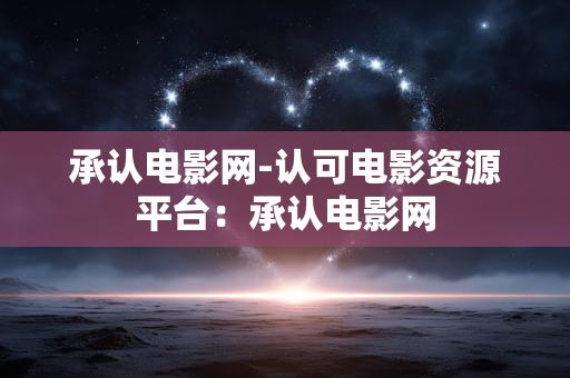 承认电影网-认可电影资源平台：承认电影网