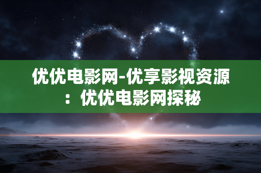 优优电影网-优享影视资源：优优电影网探秘