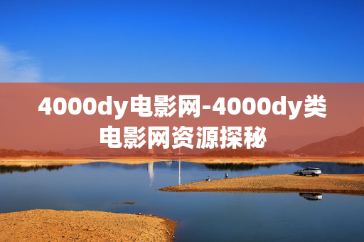 4000dy电影网-4000dy类电影网资源探秘