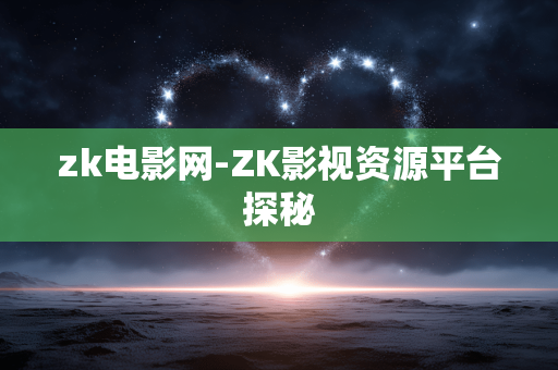 zk电影网-ZK影视资源平台探秘 zk电影网-ZK影视资源平台探秘