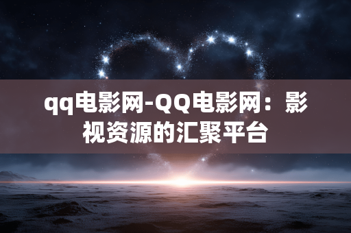 qq电影网-QQ电影网：影视资源的汇聚平台