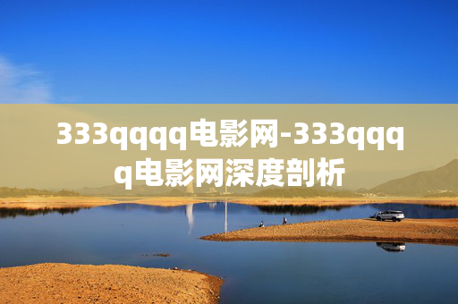 333qqqq电影网-333qqqq电影网深度剖析