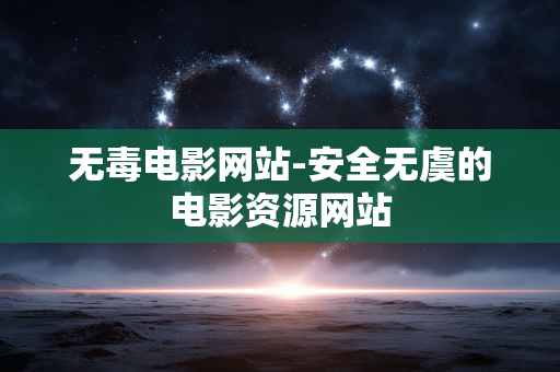 无毒电影网站-安全无虞的电影资源网站 无毒电影网站-安全无虞的电影资源网站