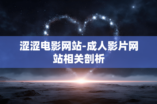 涩涩电影网站-成人影片网站相关剖析
