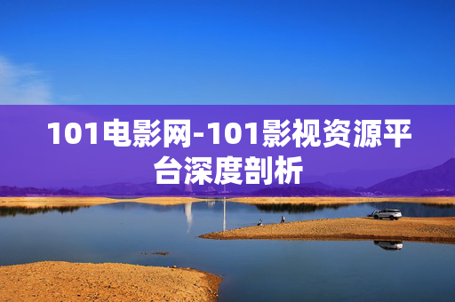 101电影网-101影视资源平台深度剖析