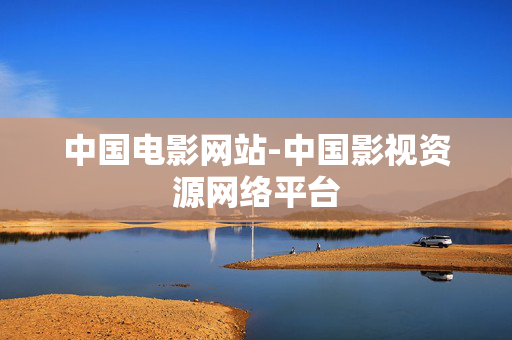 中国电影网站-中国影视资源网络平台 中国电影网站-中国影视资源网络平台