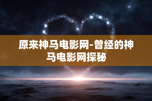 原来神马电影网-曾经的神马电影网探秘