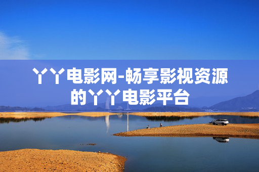 丫丫电影网-畅享影视资源的丫丫电影平台