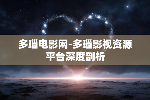 多瑙电影网-多瑙影视资源平台深度剖析