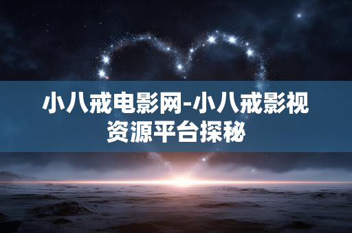 小八戒电影网-小八戒影视资源平台探秘 小八戒电影网-小八戒影视资源平台探秘