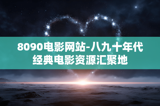 8090电影网站-八九十年代经典电影资源汇聚地